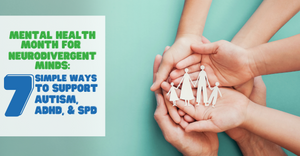 Mental Health Month for Neurodivergent Minds: 7 Simple Ways to Support Autism, ADHD, and SPD