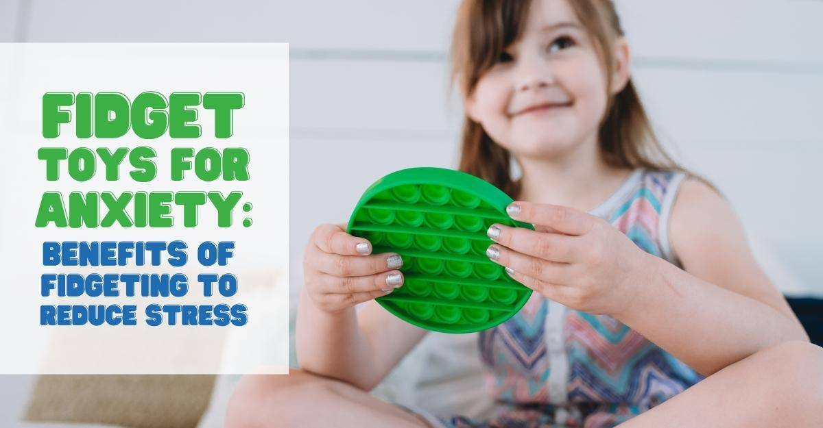 Fidget Toys for Anxiety: Benefits Of Fidgeting To Reduce Stress