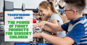 Transforming Lives: The Power of Fidget Products for Sensory Children