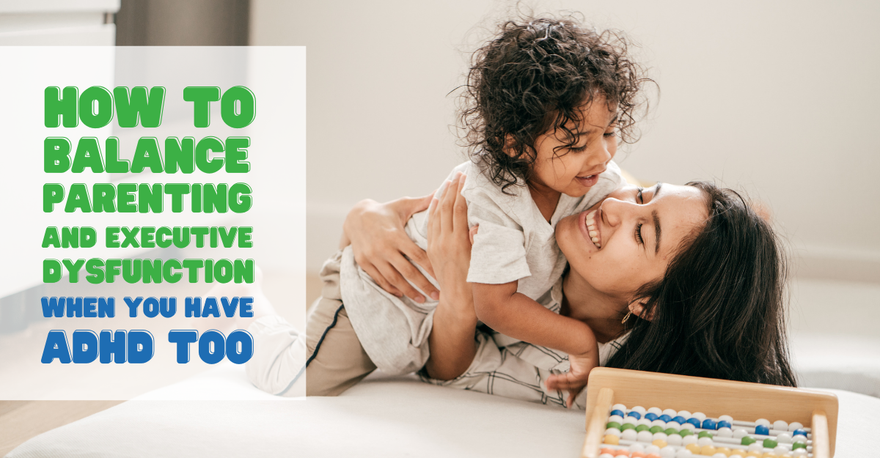 How to Balance Parenting and Executive Dysfunction When You Have ADHD Too