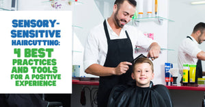 Sensory-Sensitive Haircutting: 4 Best Practices and Tools for a Positive Experience
